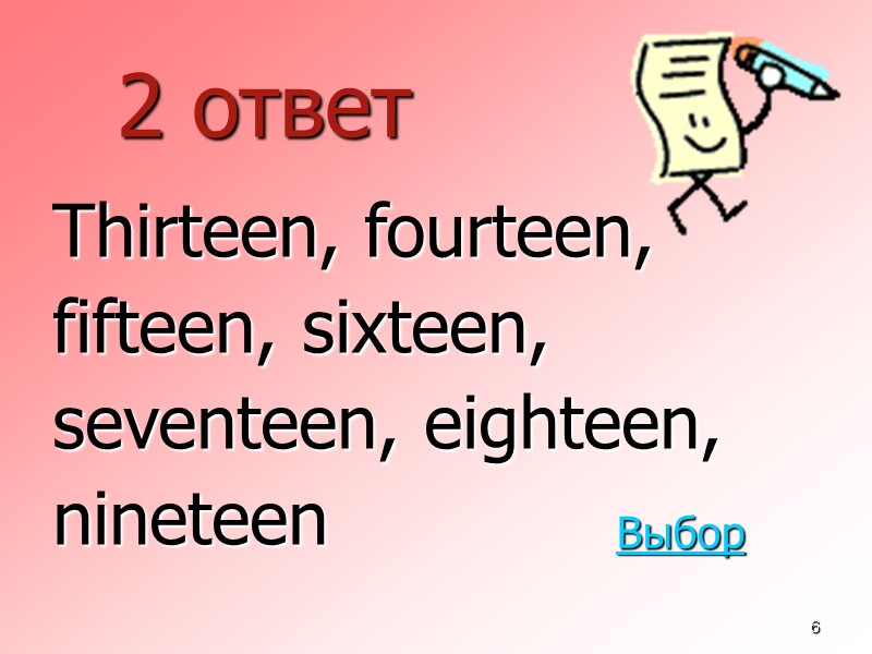 6 2 ответ  Thirteen, fourteen,  fifteen, sixteen,  seventeen, eighteen,  nineteen